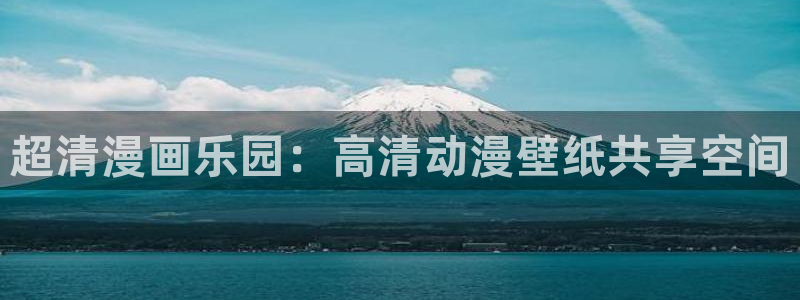 age动漫动漫全免费：超清漫画乐园：高清动漫壁纸共享空间