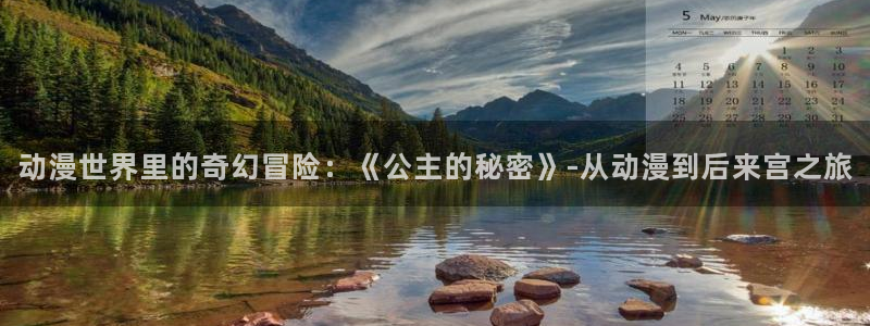 age动漫官网ios：动漫世界里的奇幻冒险：《公主的秘密》-从动漫到后来宫之旅