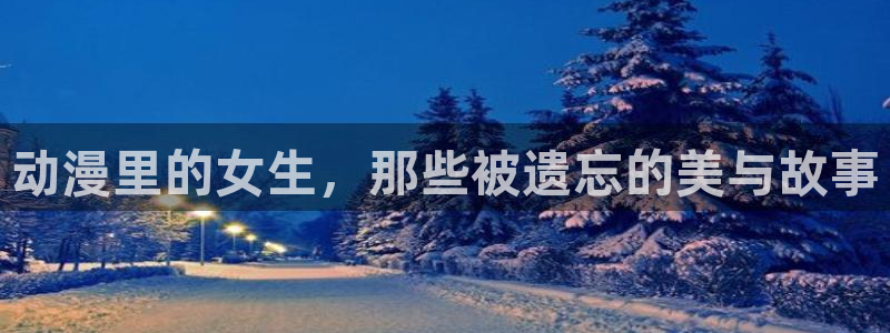 age动漫登录：动漫里的女生，那些被遗忘的美与故事