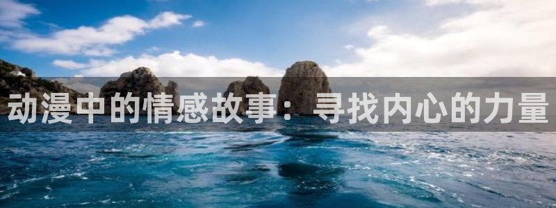 age动漫官方下载安卓：动漫中的情感故事：寻找内心的力量